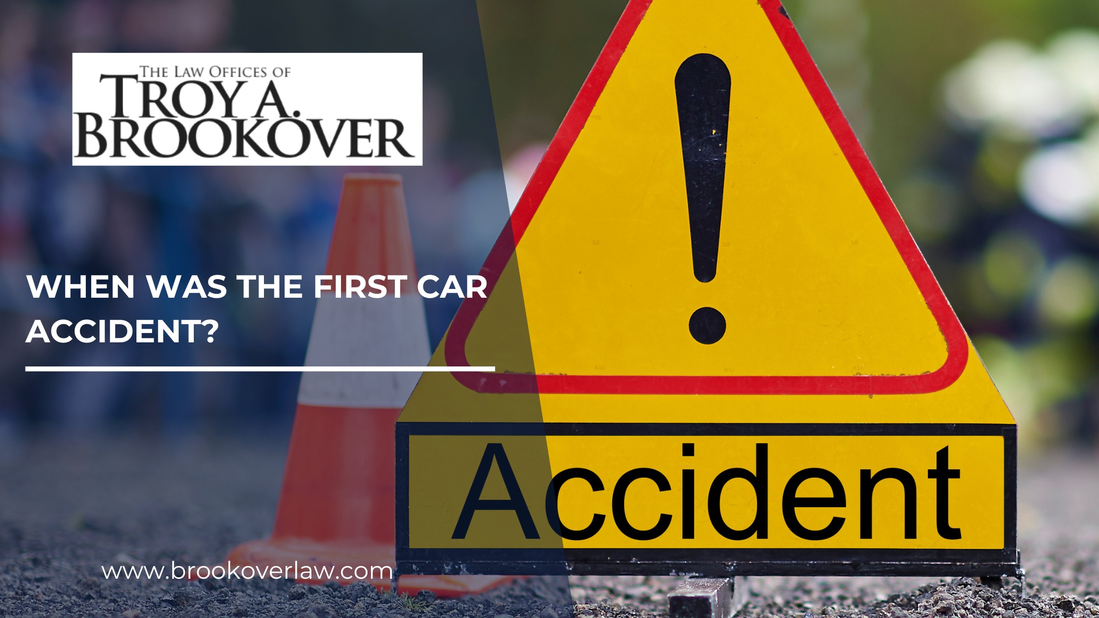 The image features a yellow caution sign with an exclamation point and a traffic cone, emphasizing road safety. Overlay text asks, "When was the first car accident?" drawing attention to the history of automobile accidents. It also showcases the expertise of "The Law Offices of Troy A. Brookover," linking their specialized legal knowledge directly with the topic.